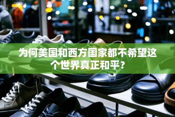 为何美国和西方国家都不希望这个世界真正和平？