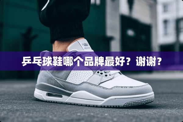 乒乓球鞋哪个品牌最好？谢谢？