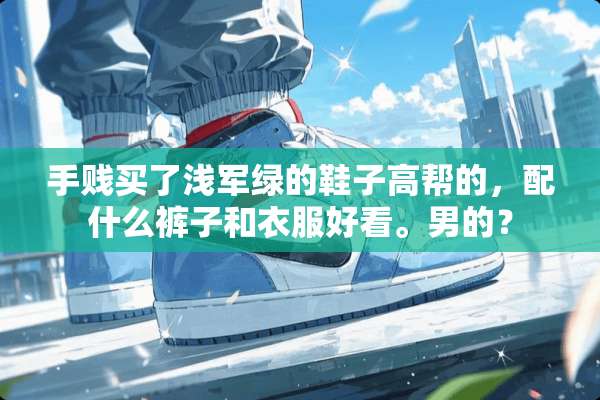手贱买了浅军绿的鞋子高帮的，配什么裤子和衣服好看。男的？