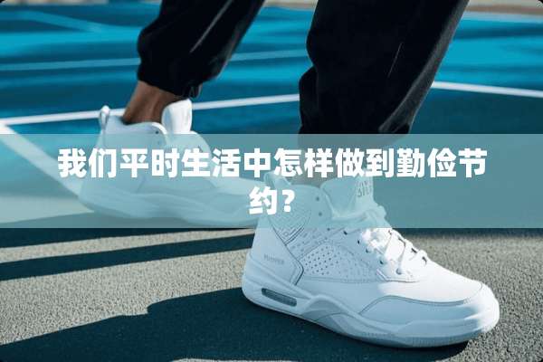 我们平时生活中怎样做到勤俭节约？
