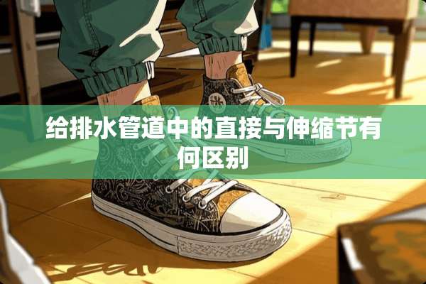 给排水管道中的直接与伸缩节有何区别