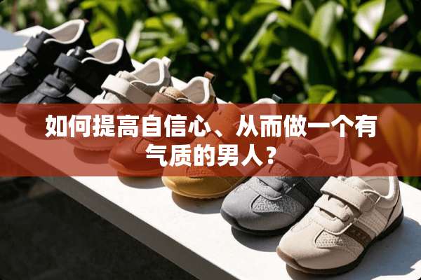 如何提高自信心、从而做一个有气质的男人？