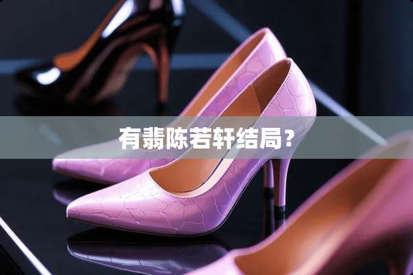 有翡陈若轩结局？
