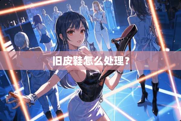 旧皮鞋怎么处理？