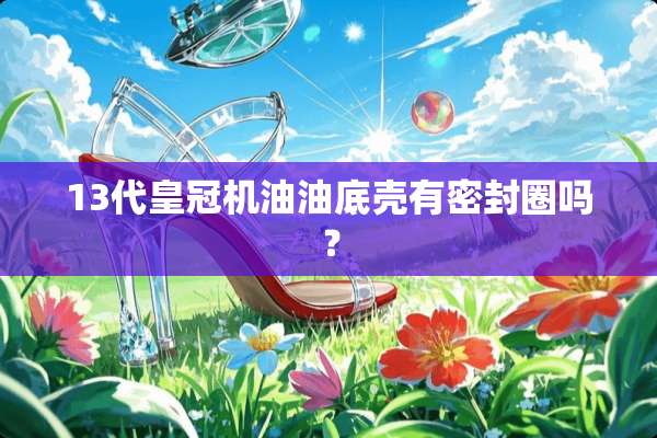 13代皇冠机油油底壳有密封圈吗？