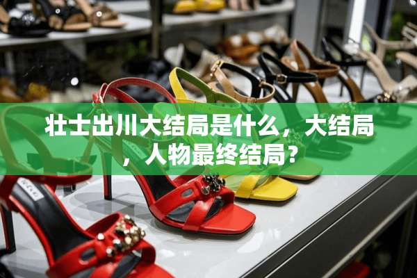 壮士出川大结局是什么，大结局，人物最终结局？