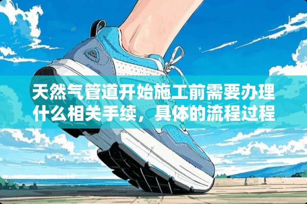 天然气管道开始施工前需要办理什么相关手续，具体的流程过程是什么~？