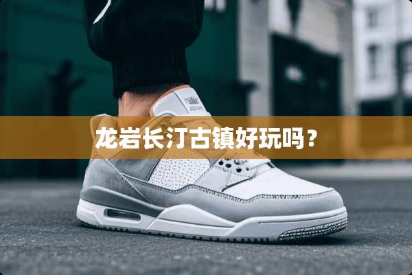 龙岩长汀古镇好玩吗？