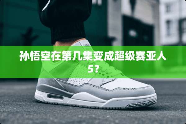 孙悟空在第几集变成超级赛亚人5？