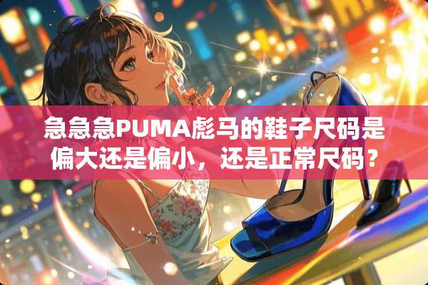 急急急PUMA彪马的鞋子尺码是偏大还是偏小，还是正常尺码？