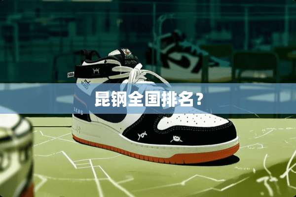昆钢全国排名？