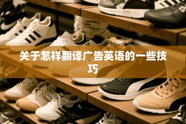 关于怎样翻译广告英语的一些技巧