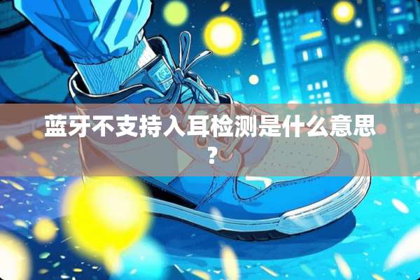 蓝牙不支持入耳检测是什么意思？