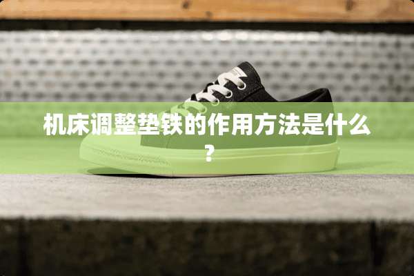 机床调整垫铁的作用方法是什么？