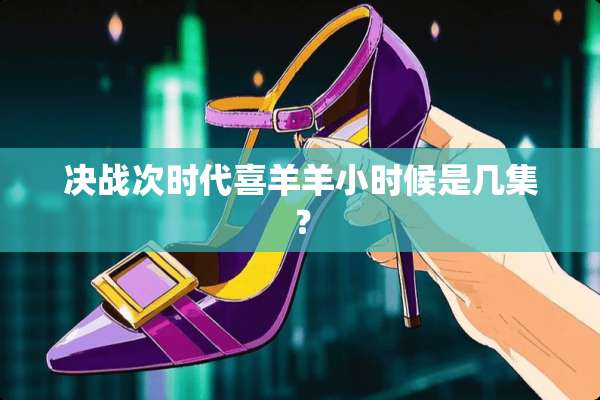 决战次时代喜羊羊小时候是几集？