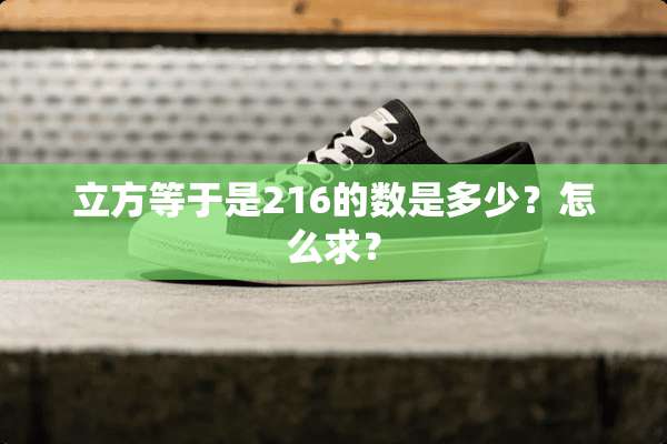 立方等于是216的数是多少？怎么求？