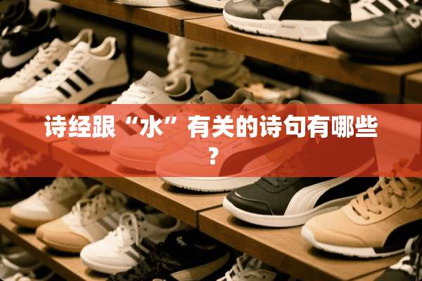 诗经跟“水”有关的诗句有哪些？
