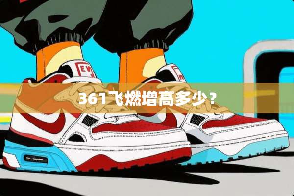 361飞燃增高多少？