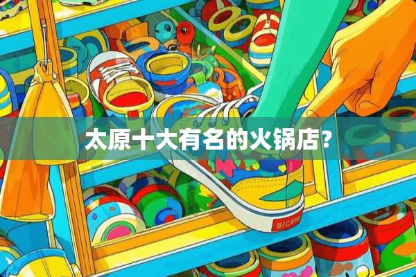 太原十大有名的火锅店？