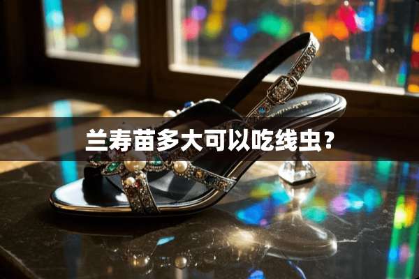 兰寿苗多大可以吃线虫？