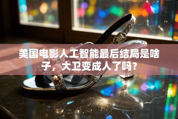 美国电影人工智能最后结局是啥子，大卫变**了吗？