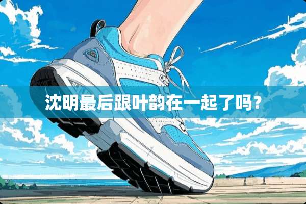 沈明最后跟叶韵在一起了吗？