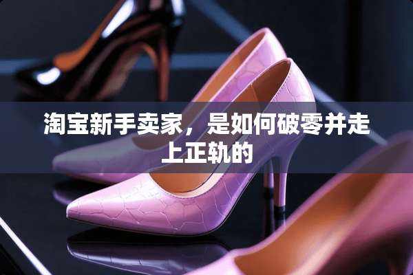 淘宝新手卖家，是如何破零并走上正轨的