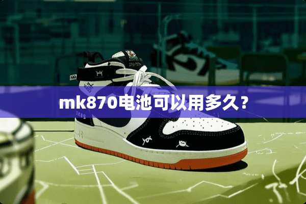 mk870电池可以用多久？