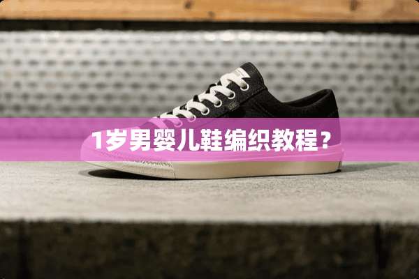 1岁男婴儿鞋编织教程？