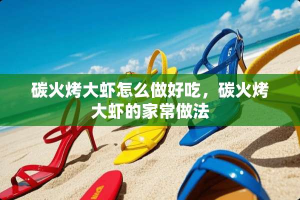 碳火烤大虾怎么做好吃，碳火烤大虾的家常做法