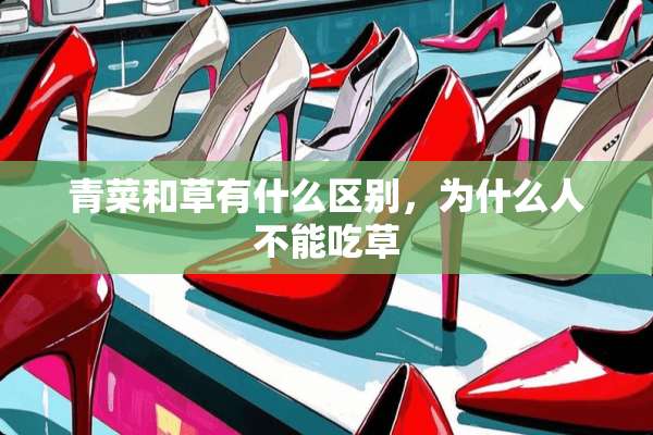 青菜和草有什么区别，为什么人不能吃草
