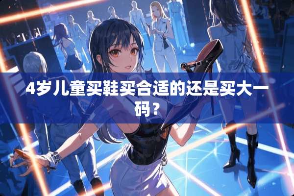 4岁儿童买鞋买合适的还是买大**？