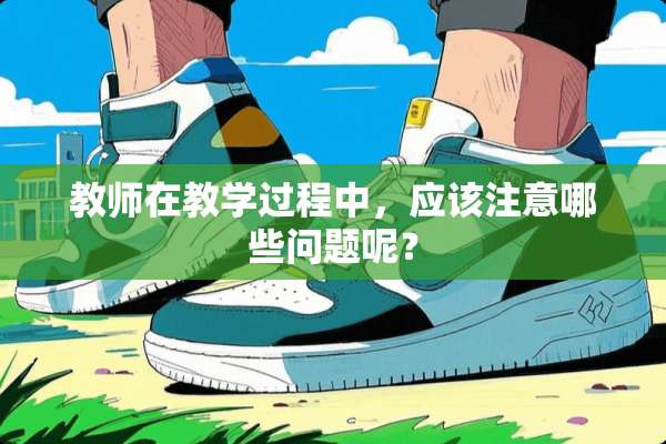 教师在教学过程中，应该注意哪些问题呢？