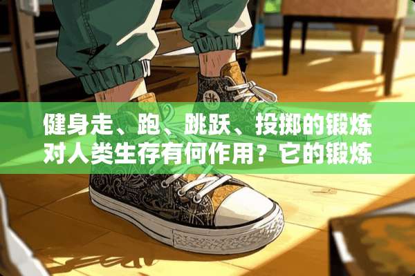 健身走、跑、跳跃、投掷的锻炼对人类生存有何作用？它的锻炼方法有哪些？