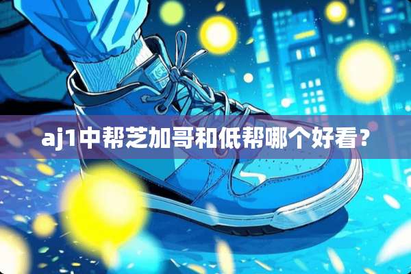 aj1中帮芝加哥和低帮哪个好看？
