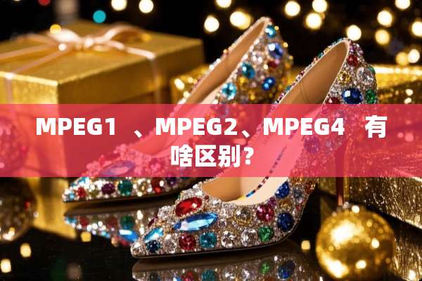 MPEG1  、MPEG2、MPEG4   有啥区别？