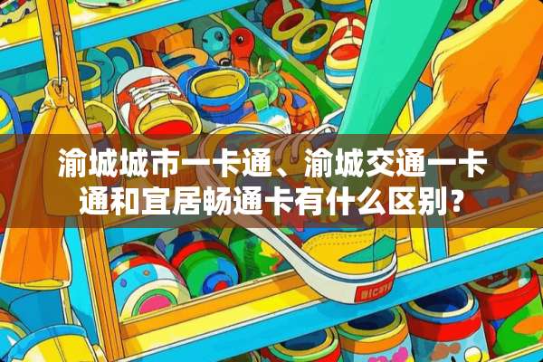 渝城城市一卡通、渝城交通一卡通和宜居畅通卡有什么区别？