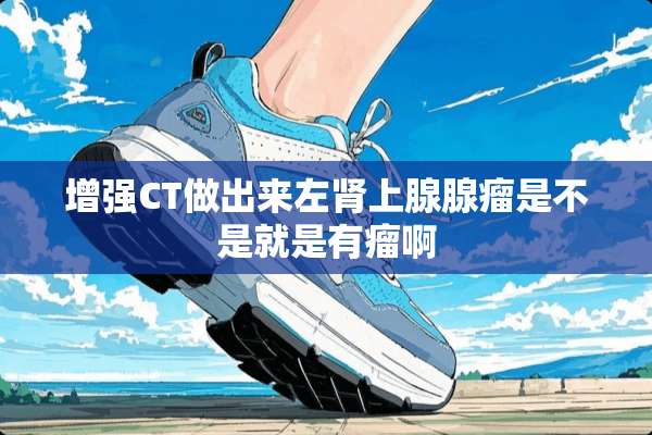 增强CT做出来左肾上腺腺瘤是不是就是有瘤啊