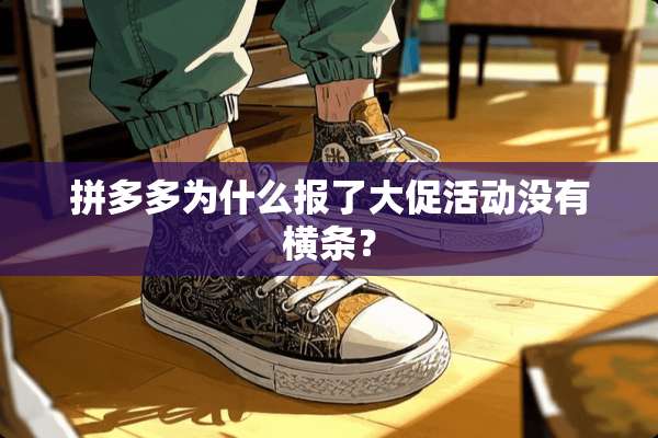 拼多多为什么报了大促活动没有横条？