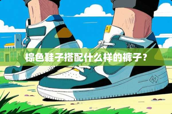 棕色鞋子搭配什么样的裤子？