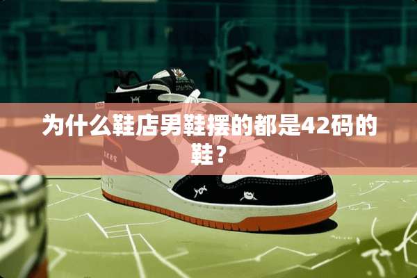 为什么鞋店男鞋摆的都是42码的鞋？