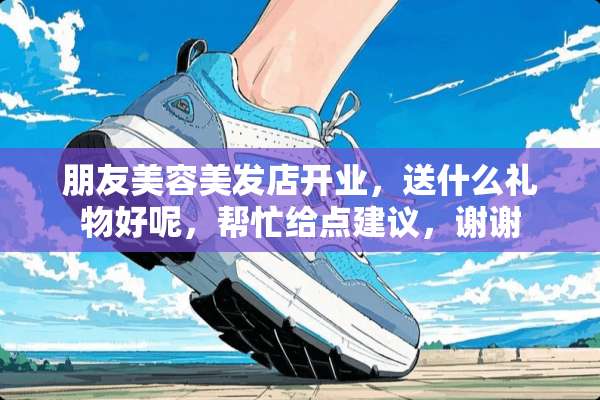 朋友美容美发店开业，送什么礼物好呢，帮忙给点建议，谢谢