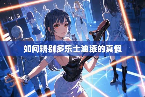 如何辨别多乐士油漆的真假