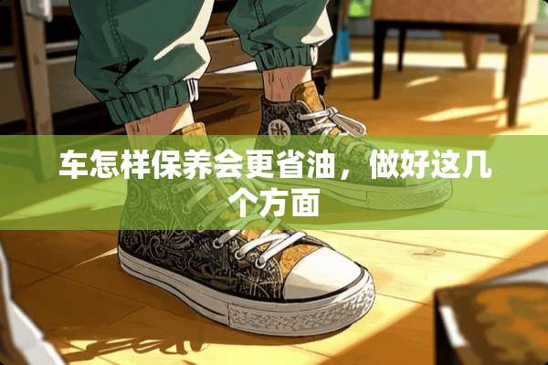 车怎样保养会更省油，做好这几个方面