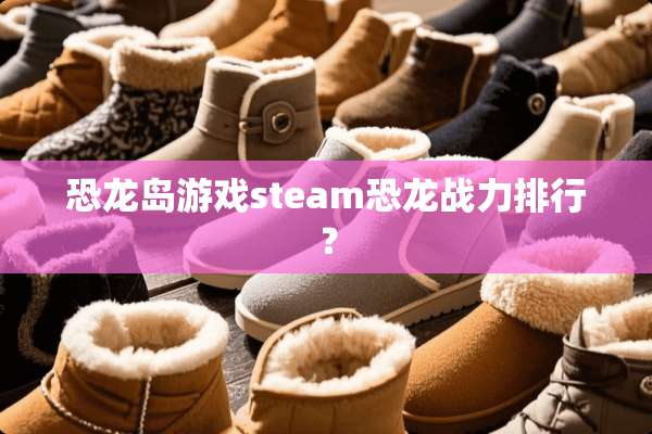 恐龙岛游戏steam恐龙战力排行？