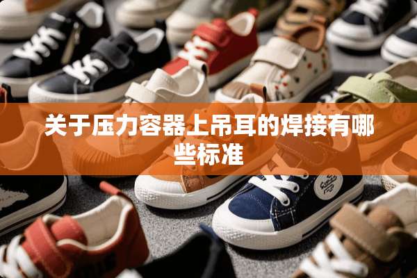 关于压力容器上吊耳的焊接有哪些标准