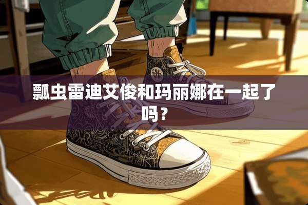 瓢虫雷迪艾俊和玛丽娜在一起了吗？