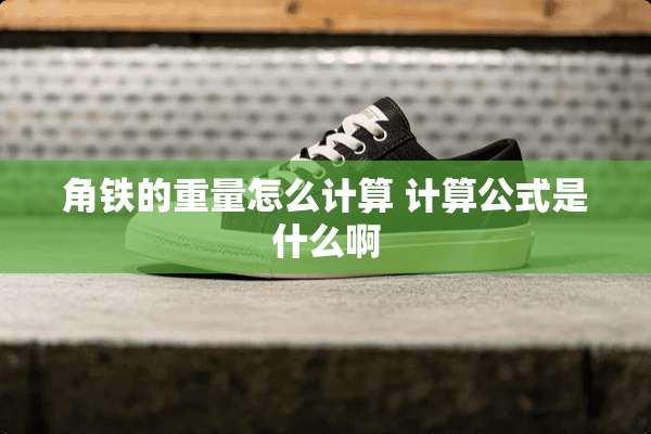 角铁的重量怎么计算 计算公式是什么啊