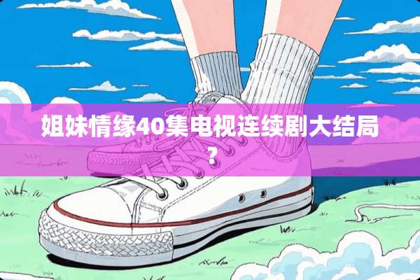 姐妹情缘40集电视连续剧大结局？