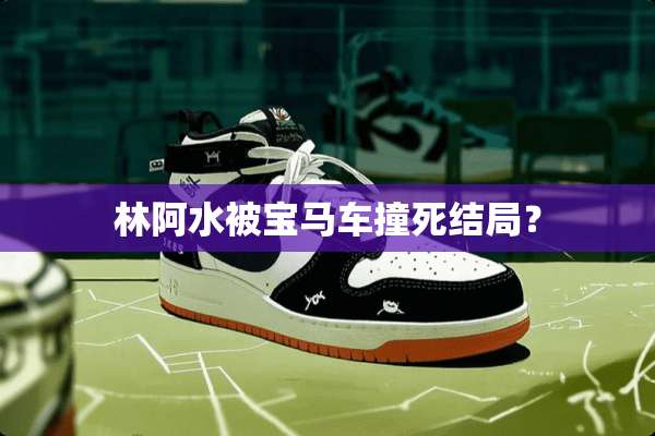 林阿水被宝马车撞死结局？